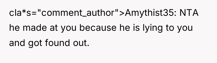 cla*s="comment_author">Amythist35: NTA he made at you because he is lying...