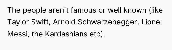 The people aren't famous or well known (like Taylor Swift,...