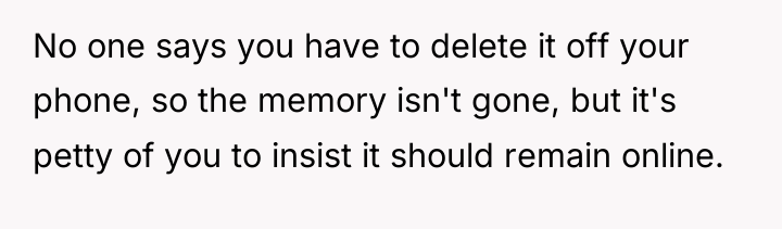 No one says you have to delete it off your...