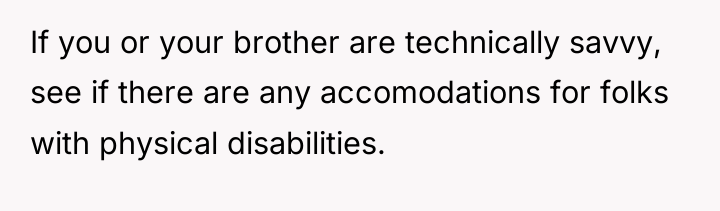 If you or your brother are technically savvy, see if...