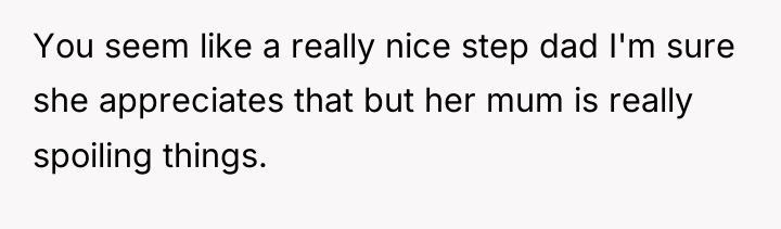 You seem like a really nice step dad I'm sure...
