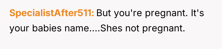 SpecialistAfter511 But you're pregnant. It's your babies name....Shes not pregnant.