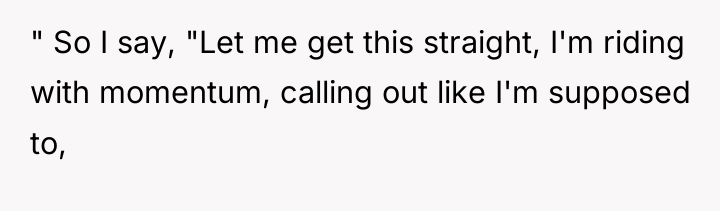 " So I say, "Let me get this straight, I'm...