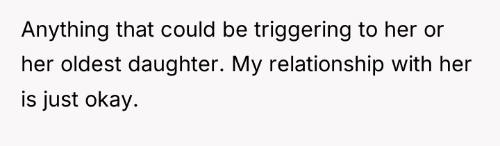 Anything that could be triggering to her or her oldest...