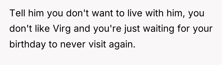 Tell him you don't want to live with him, you...
