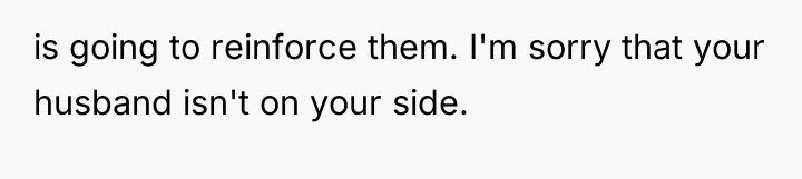 is going to reinforce them. I'm sorry that your husband...