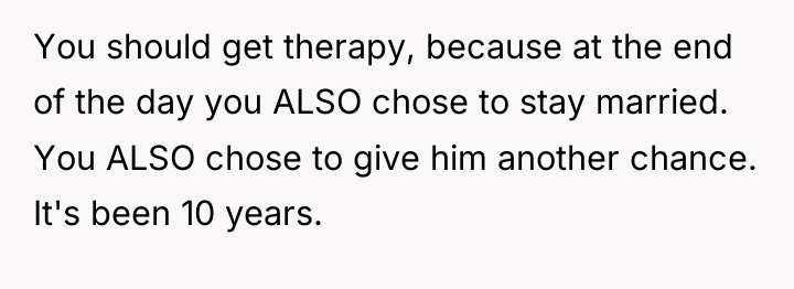 You should get therapy, because at the end of the...