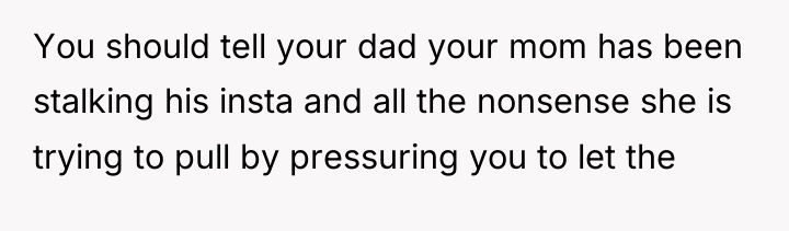 You should tell your dad your mom has been stalking...