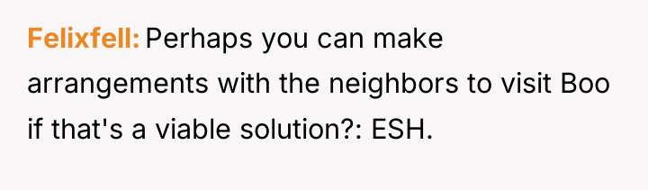 Felixfell Perhaps you can make arrangements with the neighbors to...