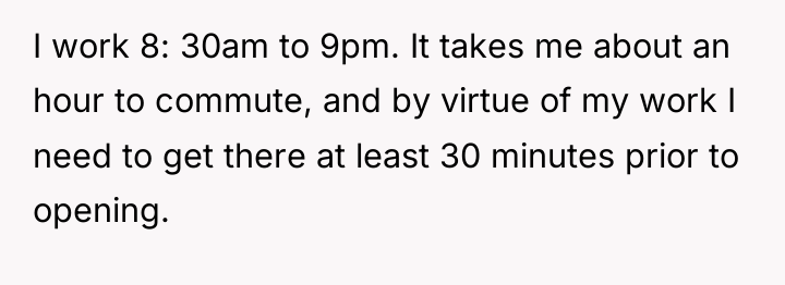 I work 8: 30am to 9pm. It takes me about...
