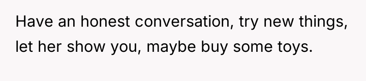 Have an honest conversation, try new things, let her show...