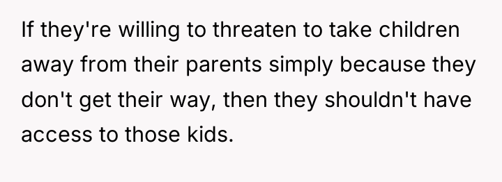If they're willing to threaten to take children away from...