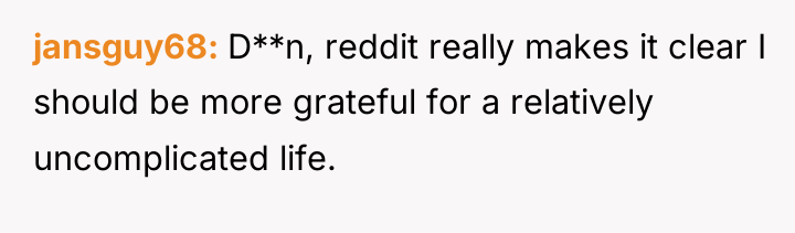 jansguy68 D**n, reddit really makes it clear I should be...