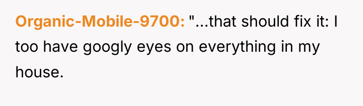 Organic-Mobile-9700 "...that should fix it: I too have googly eyes...