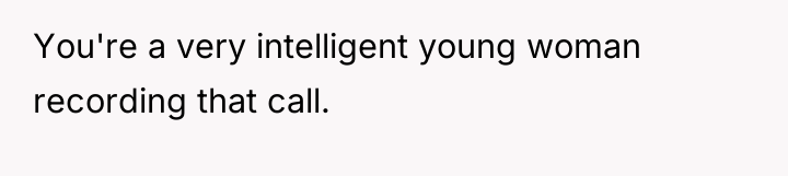 You're a very intelligent young woman recording that call.