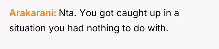 Arakarani Nta. You got caught up in a situation you...