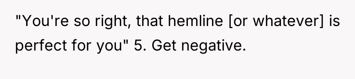 "You're so right, that hemline [or whatever] is perfect for...