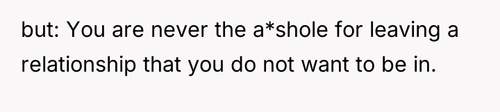 but: You are never the a*shole for leaving a relationship...