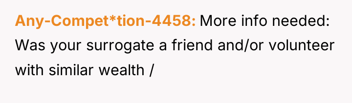 Any-Compet*tion-4458 More info needed: Was your surrogate a friend and/or...