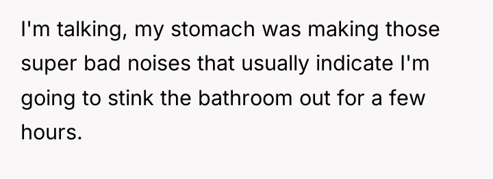 I'm talking, my stomach was making those super bad noises...