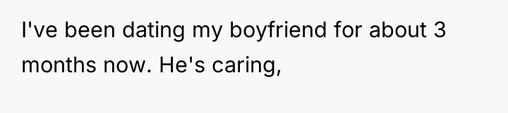 I've been dating my boyfriend for about 3 months now....