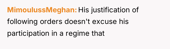 MimoulussMeghan His justification of following orders doesn't excuse his participation...
