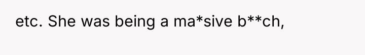 etc. She was being a ma*sive b**ch,