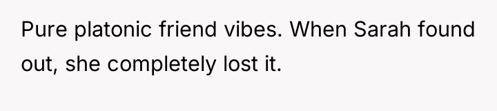 Pure platonic friend vibes. When Sarah found out, she completely...