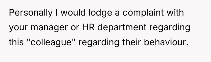 Personally I would lodge a complaint with your manager or...