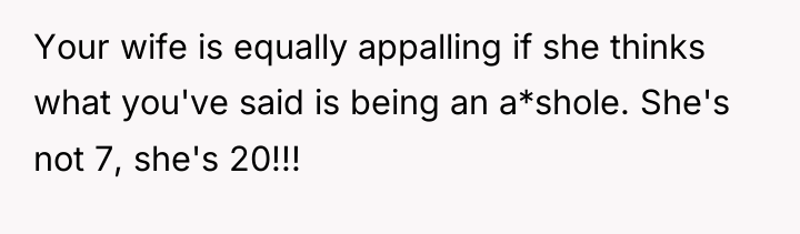 Your wife is equally appalling if she thinks what you've...