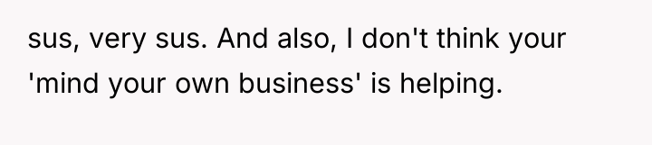 sus, very sus. And also, I don't think your 'mind...