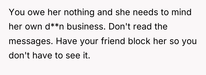 You owe her nothing and she needs to mind her...