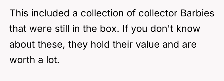 This included a collection of collector Barbies that were still...