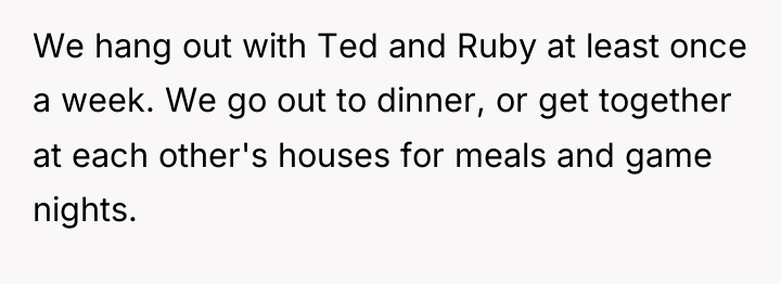 We hang out with Ted and Ruby at least once...