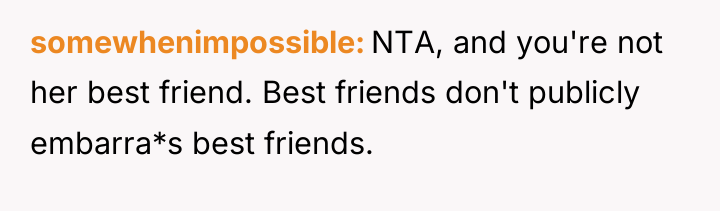 somewhenimpossible NTA, and you're not her best friend. Best friends...
