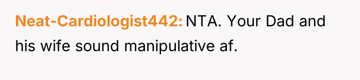 Neat-Cardiologist442 NTA. Your Dad and his wife sound manipulative af.