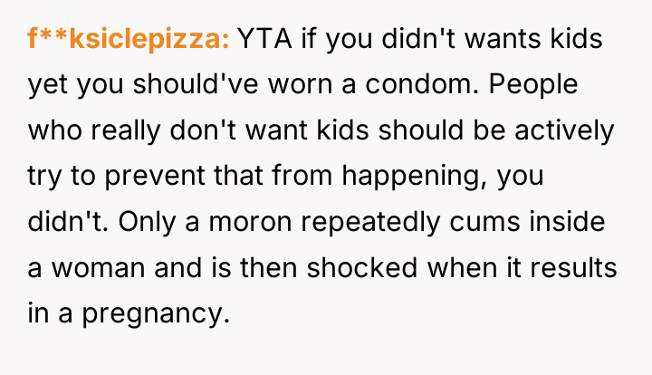 f**ksiclepizza YTA if you didn't wants kids yet you should've...