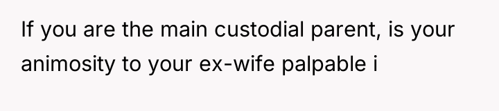 If you are the main custodial parent, is your animosity...