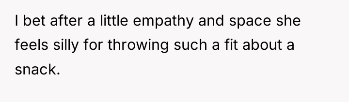 I bet after a little empathy and space she feels...