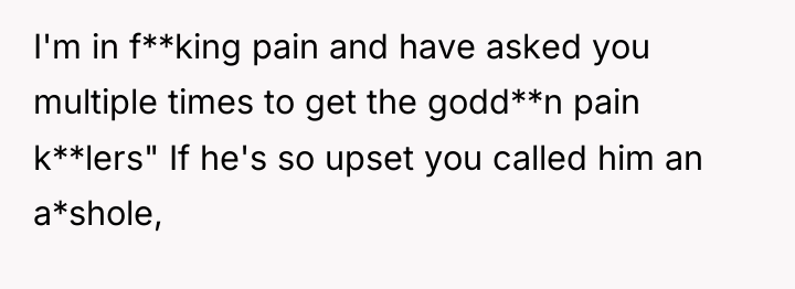 I'm in f**king pain and have asked you multiple times...