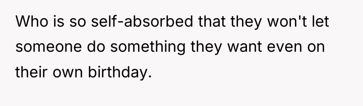 Who is so self-absorbed that they won't let someone do...