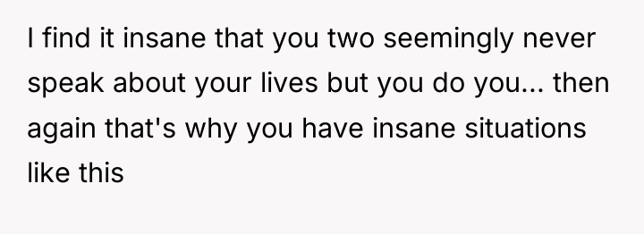 I find it insane that you two seemingly never speak...