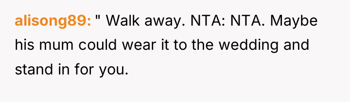 alisong89 " Walk away. NTA: NTA. Maybe his mum could...