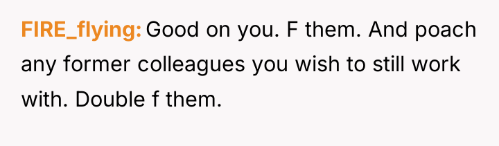 FIRE_flying Good on you. F them. And poach any former...