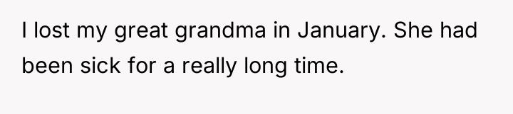 I lost my great grandma in January. She had been...