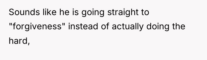Sounds like he is going straight to "forgiveness" instead of...