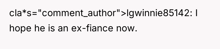 cla*s="comment_author">lgwinnie85142: I hope he is an ex-fiance now.