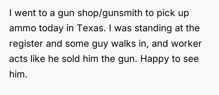 I went to a gun shop/gunsmith to pick up ammo...