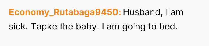 Economy_Rutabaga9450 Husband, I am sick. Tapke the baby. I am...