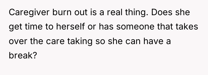 Caregiver burn out is a real thing. Does she get...